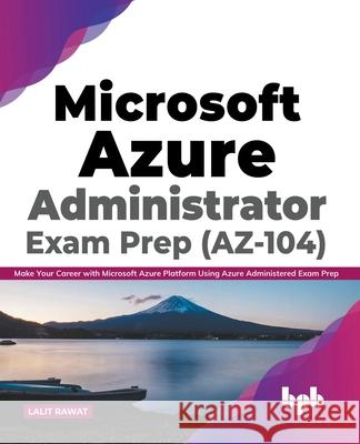 Microsoft Azure Administrator Exam Prep (AZ-104): Make Your Career with Microsoft Azure Platform Using Azure Administered Exam Prep (English Edition) Lalit Rawat 9789389898774 Bpb Publications