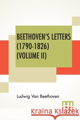 Beethoven's Letters (1790-1826) (Volume II): From The Collection Of Dr. Ludwig Nohl. Also His Letters To The Archduke Rudolph, Cardinal-Archbishop Of Van Beethoven, Ludwig 9789390314096 Lector House