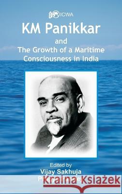 K.M. Panikkar and The Growth of a Maritime Consciousness in India Vijay Sakhuja Pragya Pandey  9789393499301