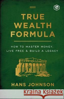 True Wealth Formula: How to Master Money, Live Free & Build a Legacy Hans Johnson 9789394924536