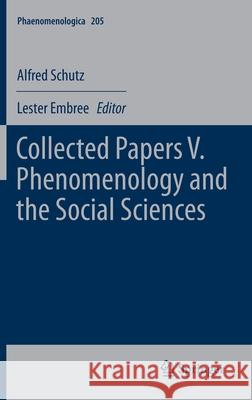 Collected Papers V. Phenomenology and the Social Sciences Alfred Schutz Lester Embree 9789400715141