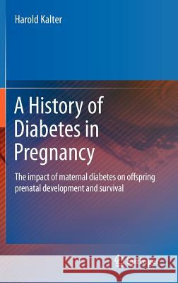 A History of Diabetes in Pregnancy: The Impact of Maternal Diabetes on Offspring Prenatal Development and Survival Kalter, Harold 9789400715561 Not Avail