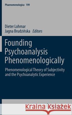 Founding Psychoanalysis Phenomenologically: Phenomenological Theory of Subjectivity and the Psychoanalytic Experience Lohmar, Dieter 9789400718470