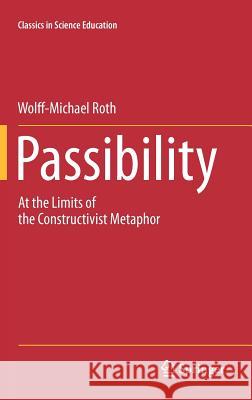 Passibility: At the Limits of the Constructivist Metaphor Roth, Wolff-Michael 9789400719071