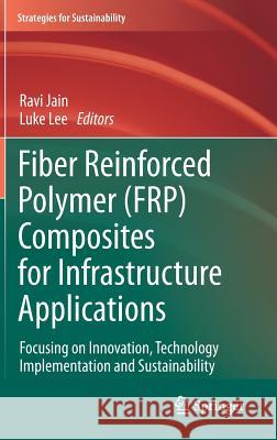 Fiber Reinforced Polymer (Frp) Composites for Infrastructure Applications: Focusing on Innovation, Technology Implementation and Sustainability Jain, Ravi 9789400723566