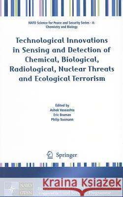Technological Innovations in Sensing and Detection of Chemical, Biological, Radiological, Nuclear Threats and Ecological Terrorism Ashok Vaseashta Eric Braman Philip Susmann 9789400724877