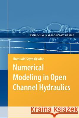 Numerical Modeling in Open Channel Hydraulics Romuald Szymkiewicz 9789400731714