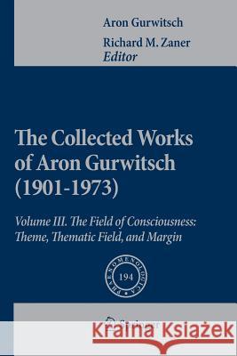 The Collected Works of Aron Gurwitsch (1901-1973): Volume III: The Field of Consciousness: Theme, Thematic Field, and Margin Gurwitsch, Aron 9789400733299 Springer
