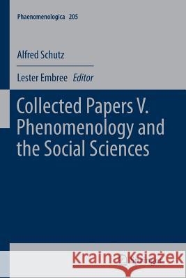Collected Papers V. Phenomenology and the Social Sciences Alfred Schutz Lester Embree 9789400737013