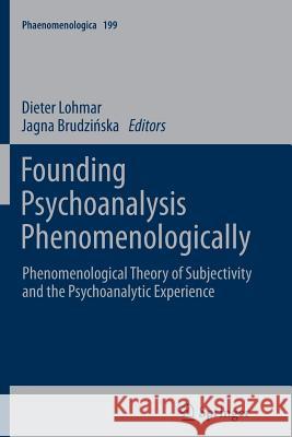 Founding Psychoanalysis Phenomenologically: Phenomenological Theory of Subjectivity and the Psychoanalytic Experience Lohmar, Dieter 9789400737617