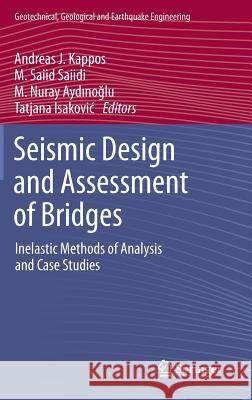 Seismic Design and Assessment of Bridges: Inelastic Methods of Analysis and Case Studies Andreas J Kappos, M. Saiid Saiidi, M. Nuray Aydınoğlu, Tatjana Isaković 9789400739420 Springer