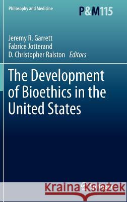 The Development of Bioethics in the United States Jeremy R. Garrett, Fabrice Jotterand, D. Christopher Ralston 9789400740105