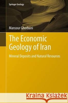 The Economic Geology of Iran: Mineral Deposits and Natural Resources Ghorbani, Mansour 9789400756243