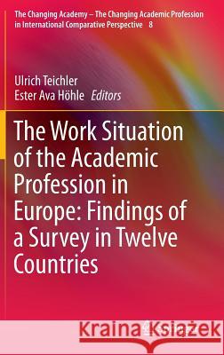 The Work Situation of the Academic Profession in Europe: Findings of a Survey in Twelve Countries Ulrich Teichler Ester Ava H Ester Ava Hohle 9789400759763