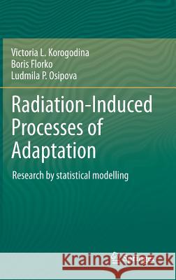 Radiation-Induced Processes of Adaptation: Research by Statistical Modelling Korogodina, Victoria L. 9789400766297