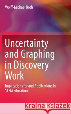 Uncertainty and Graphing in Discovery Work: Implications for and Applications in STEM Education Wolff-Michael Roth 9789400770089