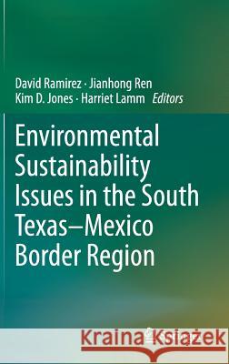 Environmental Sustainability Issues in the South Texas-Mexico Border Region David Ramirez Jianhong Ren Kim D. Jones 9789400771215 Springer