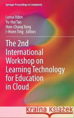 The 2nd International Workshop on Learning Technology for Education in Cloud Lorna Uden Yu-Hui Tao Hsin-Chang Yang 9789400773073 Springer