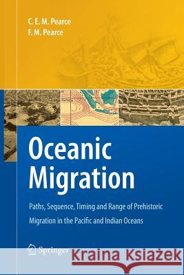 Oceanic Migration: Paths, Sequence, Timing and Range of Prehistoric Migration in the Pacific and Indian Oceans Pearce, Charles E. M. 9789400790087