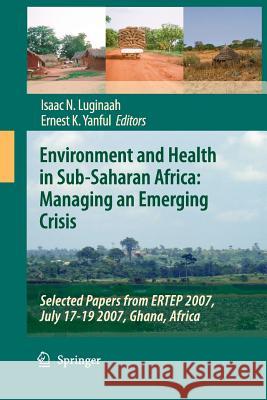 Environment and Health in Sub-Saharan Africa: Managing an Emerging Crisis: Selected Papers from Ertep 2007, July 17-19 2007, Ghana, Africa Luginaah, Isaac N. 9789400791718 Springer