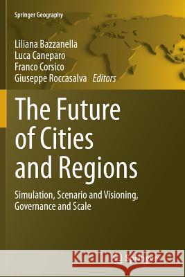The Future of Cities and Regions: Simulation, Scenario and Visioning, Governance and Scale Bazzanella, Liliana 9789400796249 Springer
