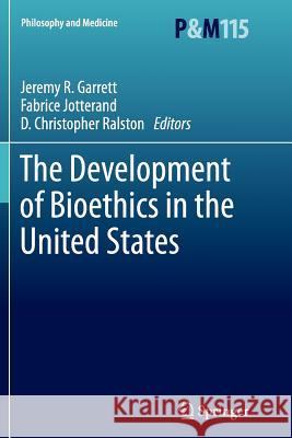 The Development of Bioethics in the United States Jeremy R. Garrett, Fabrice Jotterand, D. Christopher Ralston 9789400797147