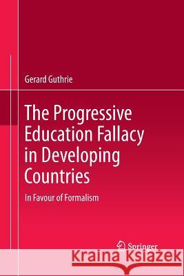 The Progressive Education Fallacy in Developing Countries: In Favour of Formalism Guthrie, Gerard 9789400798663