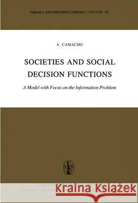 Societies and Social Decision Functions: A Model with Focus on the Information Problem Camacho, A. 9789400978157 Springer