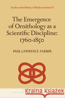 The Emergence of Ornithology as a Scientific Discipline: 1760-1850 Paul Farber 9789400978218 Springer