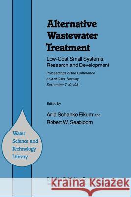 Alternative Wastewater Treatment: Low-Cost Small Systems, Research and Development Proceedings of the Conference Held at Oslo, Norway, September 7-10, Eikum, A. S. 9789400978515 Springer