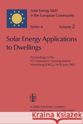 Solar Energy Applications to Dwellings: Proceedings of the EC Contractors' Meeting Held in Meersburg (F.R.G.), 14-16 June 1982 Palz, Willeke 9789400979260