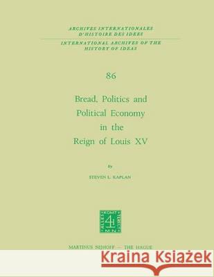 Bread, Politics and Political Economy in the Reign of Louis XV: Volume One Kaplan, Steven Laurence 9789401014069 Springer