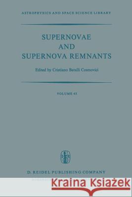Supernovae and Supernova Remnants: Proceedings of the International Conference on Supernovae Held in Lecce, Italy, May 7-11, 1973 Cosmovici, C. B. 9789401021685 Springer