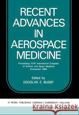 Recent Advances in Aerospace Medicine: Proceedings XVIII International Congress of Aviation and Space Medicine Amsterdam 1969 Busby, D. E. 9789401033190 Springer