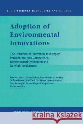 Adoption of Environmental Innovations: The Dynamics of Innovation as Interplay Between Business Competence, Environmental Orientation and Network Invo Van Dijken, Koos 9789401037402 Springer