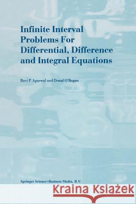 Infinite Interval Problems for Differential, Difference and Integral Equations R.P. Agarwal Donal O'Regan  9789401038348 Springer