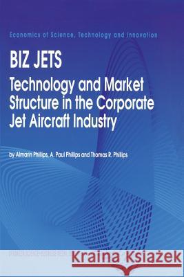 Biz Jets: Technology and Market Structure in the Corporate Jet Aircraft Industry Phillips, Almarin 9789401043489 Springer