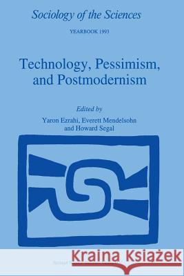 Technology, Pessimism, and Postmodernism Yaron Ezrahi E. Mendelsohn Howard Segal 9789401043793