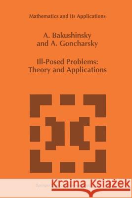 Ill-Posed Problems: Theory and Applications A. Bakushinsky, A. Goncharsky 9789401044479 Springer
