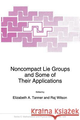 Noncompact Lie Groups and Some of Their Applications Elizabeth a. Tanner                      R. Wilson 9789401044707 Springer