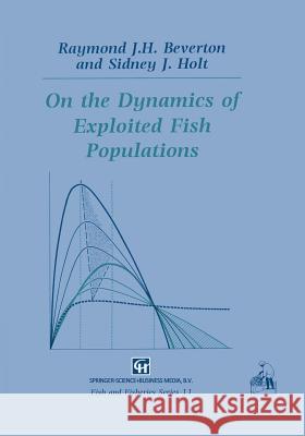 On the Dynamics of Exploited Fish Populations Raymond J. H. Beverton Sidney J. Holt Raymond J 9789401049344 Springer