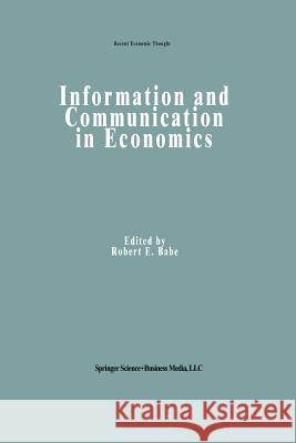 Information and Communication in Economics Robert E Robert E. Babe 9789401049771 Springer