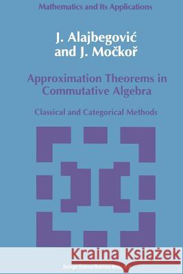 Approximation Theorems in Commutative Algebra: Classical and Categorical Methods Alajbegovic, J. 9789401052047 Springer