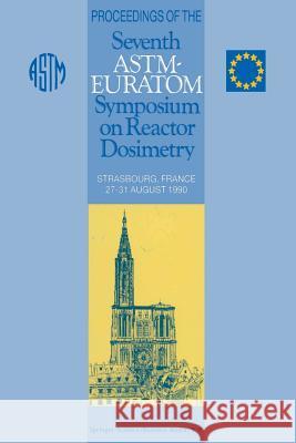 Proceedings of the Seventh Astm-Euratom Symposium on Reactor Dosimetry: Strasbourg, France 27-31 August 1990 Tsotridis, G. 9789401052351 Springer