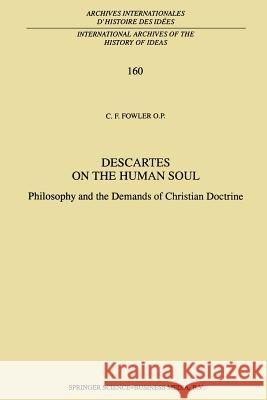 Descartes on the Human Soul: Philosophy and the Demands of Christian Doctrine Fowler, C. F. 9789401060172 Springer