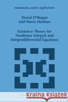 Existence Theory for Nonlinear Integral and Integrodifferential Equations Donal O'Regan, Maria Meehan 9789401060950