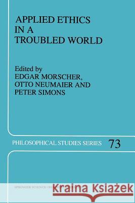 Applied Ethics in a Troubled World E. Morscher, O. Neumaier, Peter M. Simons 9789401061827 Springer