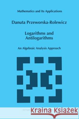 Logarithms and Antilogarithms: An Algebraic Analysis Approach Przeworska-Rolewicz, D. 9789401061940 Springer