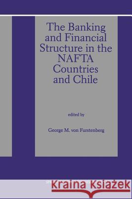 The Banking and Financial Structure in the NAFTA Countries and Chile Von Furstenberg, George M. 9789401062565