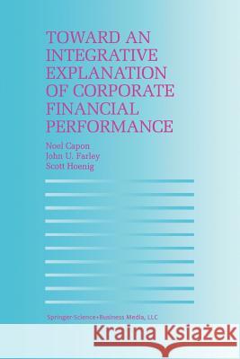 Toward an Integrative Explanation of Corporate Financial Performance N. Capon John U. Farley S. Hoenig 9789401062626 Springer
